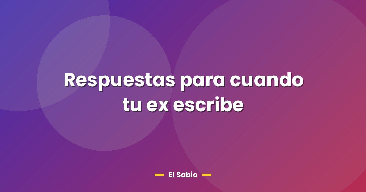 Respuestas para cuando tu ex escribe 1 Respuestas para cuando tu ex escribe