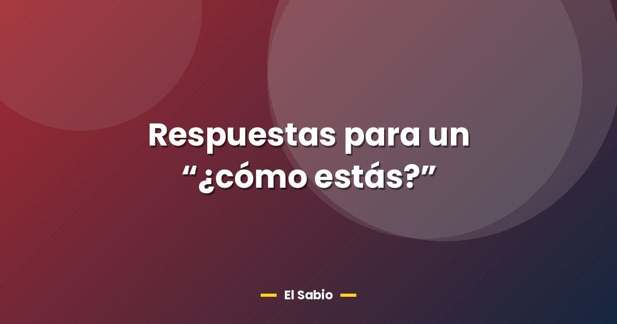Respuestas para un “¿cómo estás?”