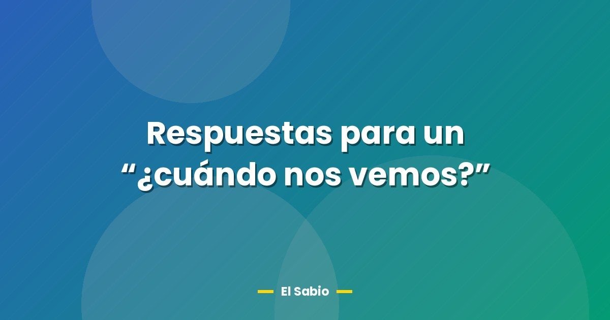 Respuestas para un "¿cuándo nos vemos?" 1 Respuestas para un “¿cuándo nos vemos?”
