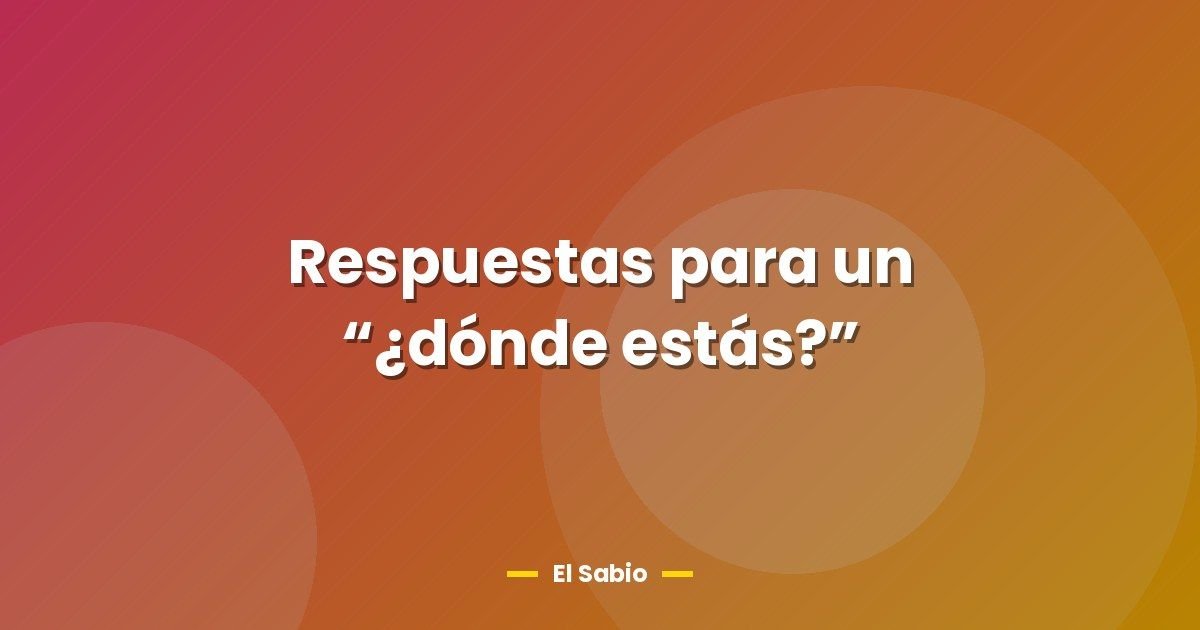 Respuestas para un "¿dónde estás?" 1 Respuestas para un “¿dónde estás?”