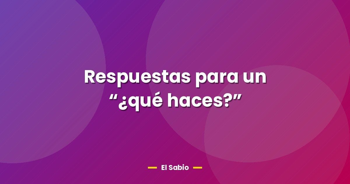 Respuestas para un “¿qué haces?”