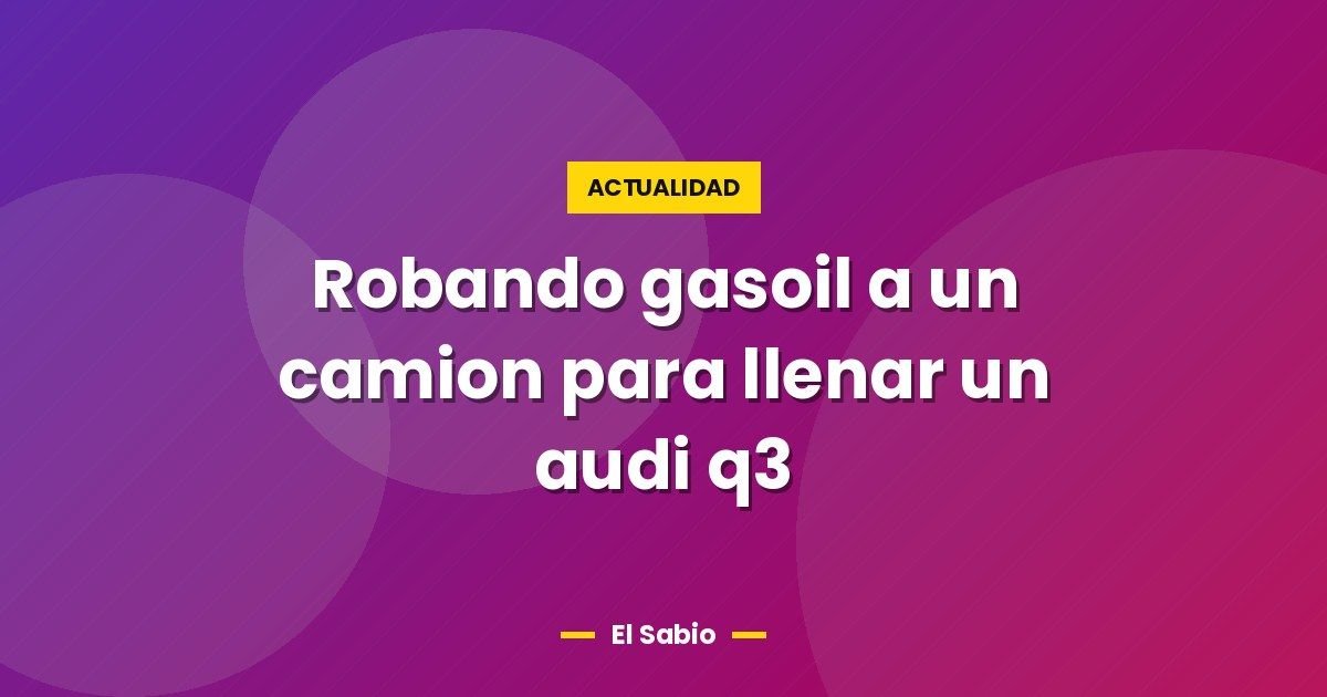Robando gasoil a un camion para llenar un audi q3 1 Robando gasoil a un camion para llenar un audi q3