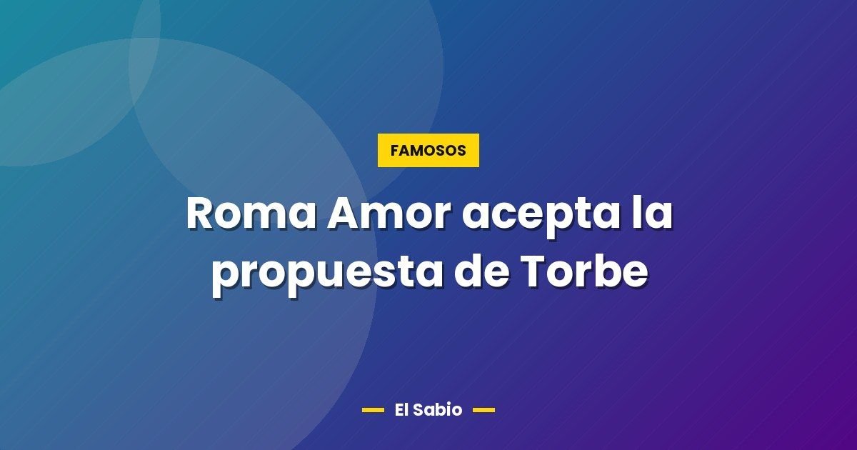 Roma Amor acepta la propuesta de Torbe