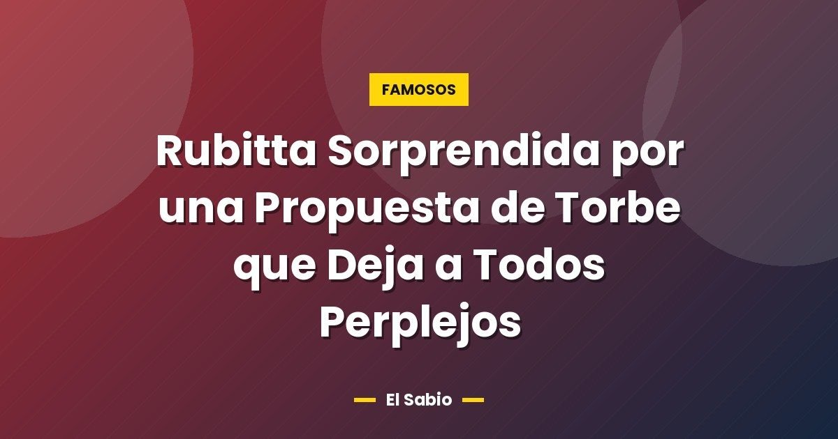 Rubitta Sorprendida por una Propuesta de Torbe que Deja a Todos Perplejos
