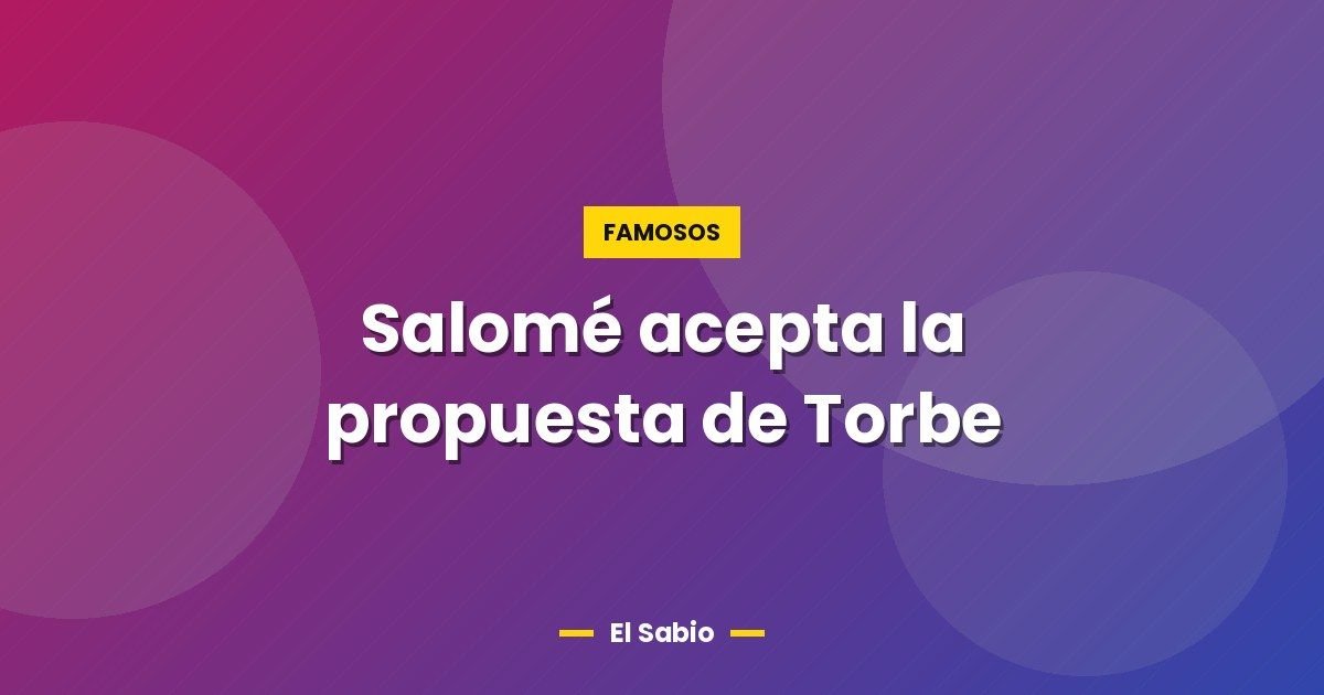 Salomé acepta la propuesta de Torbe