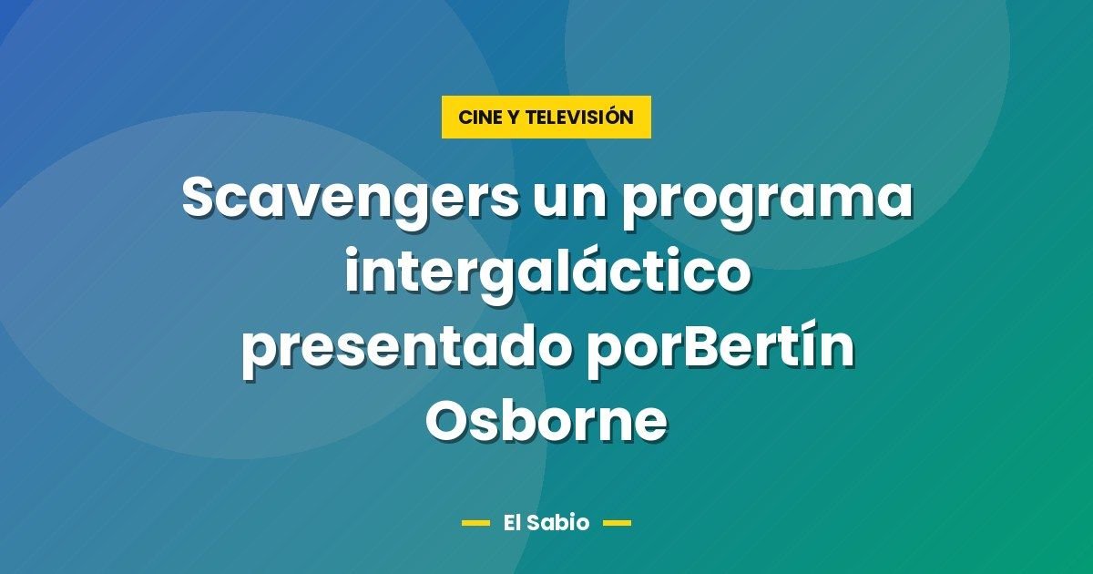 Scavengers un programa intergaláctico presentado porBertín Osborne