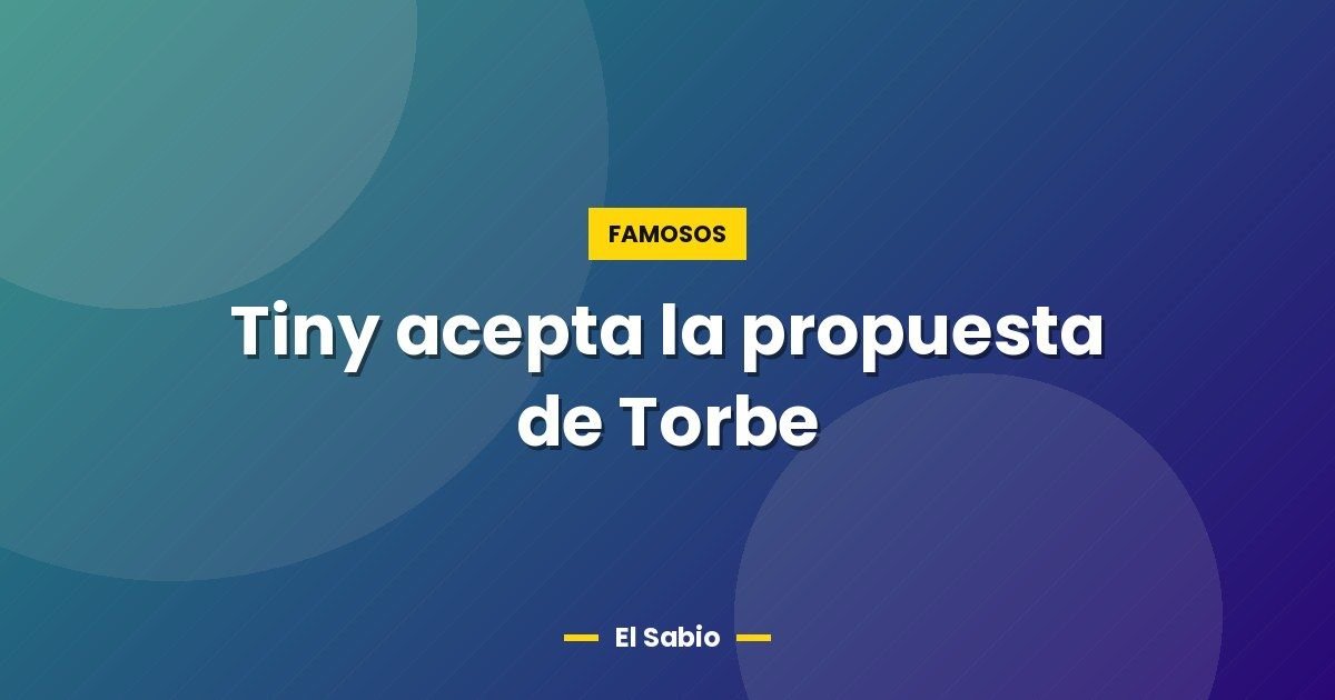 Tiny acepta la propuesta de Torbe