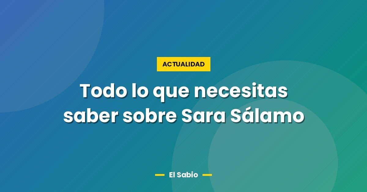 Todo lo que necesitas saber sobre Sara Sálamo