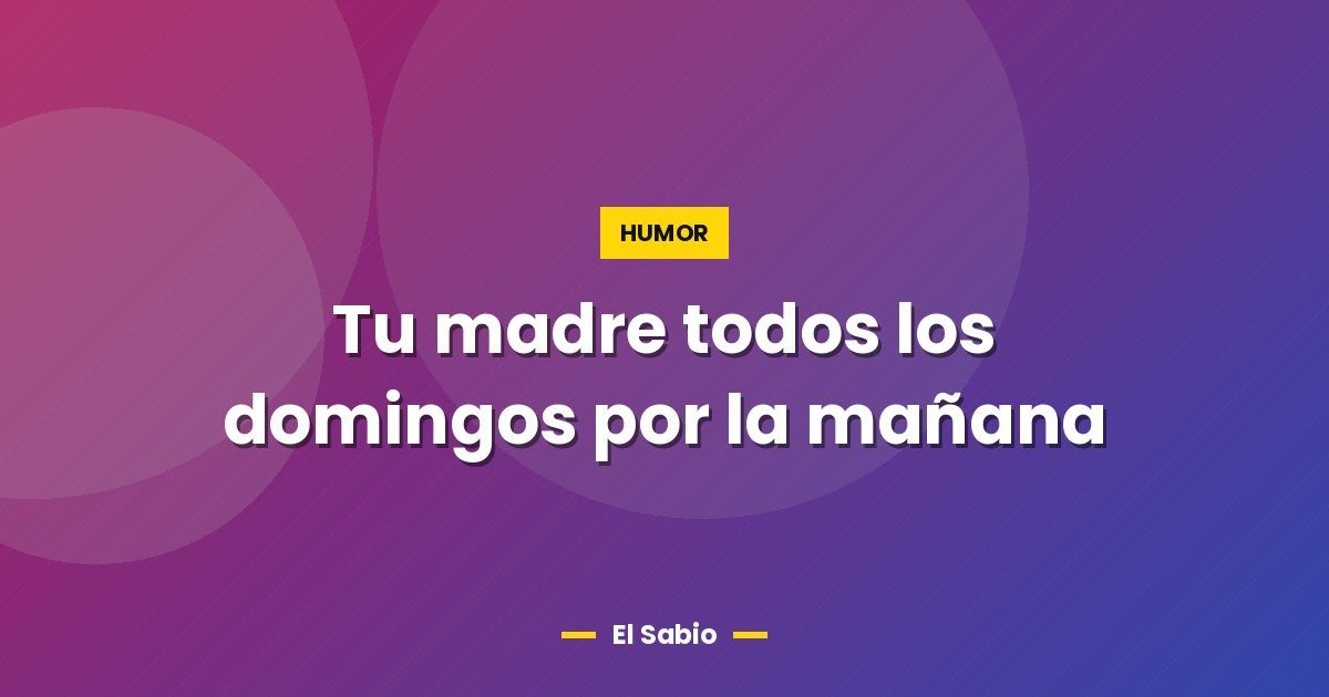 Tu madre todos los domingos por la mañana