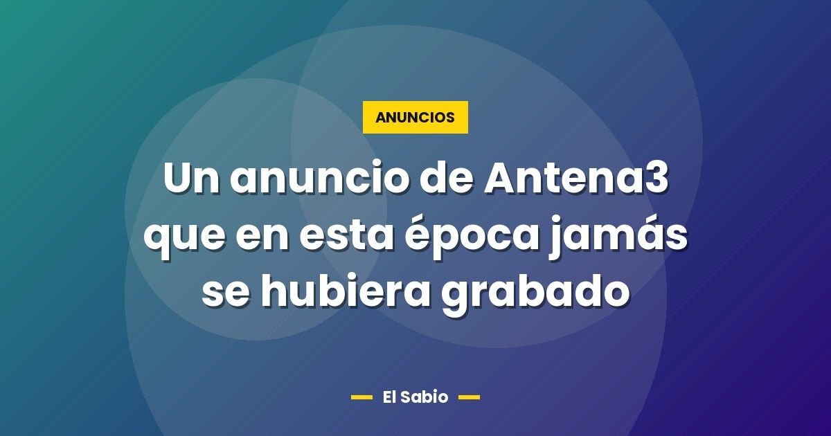 Un anuncio de Antena3 que en esta época jamás se hubiera grabado