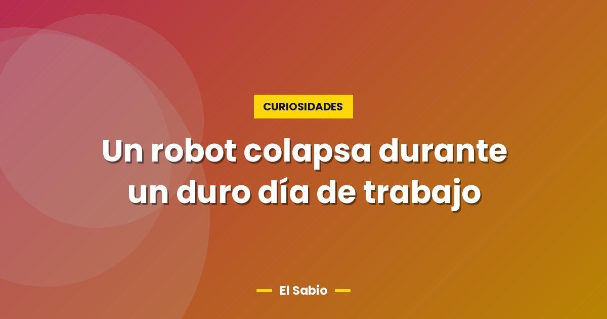 Un robot colapsa durante un duro día de trabajo 1 Un robot colapsa durante un duro día de trabajo