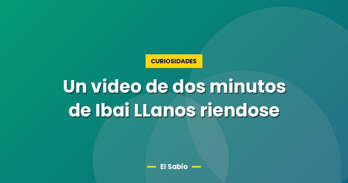 Un video de dos minutos de Ibai LLanos riendose