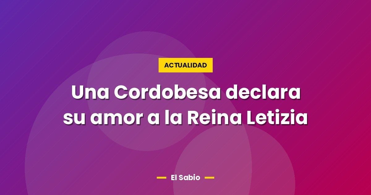 Una Cordobesa declara su amor a la Reina Letizia 1 Una Cordobesa declara su amor a la Reina Letizia