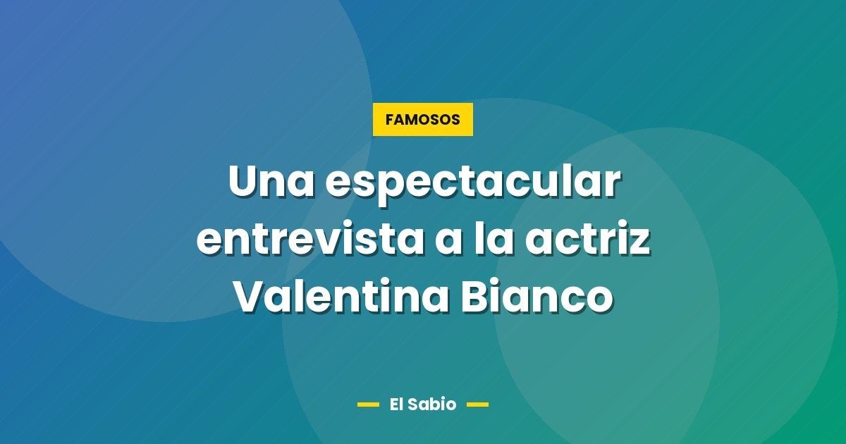 Una espectacular entrevista a la actriz Valentina Bianco