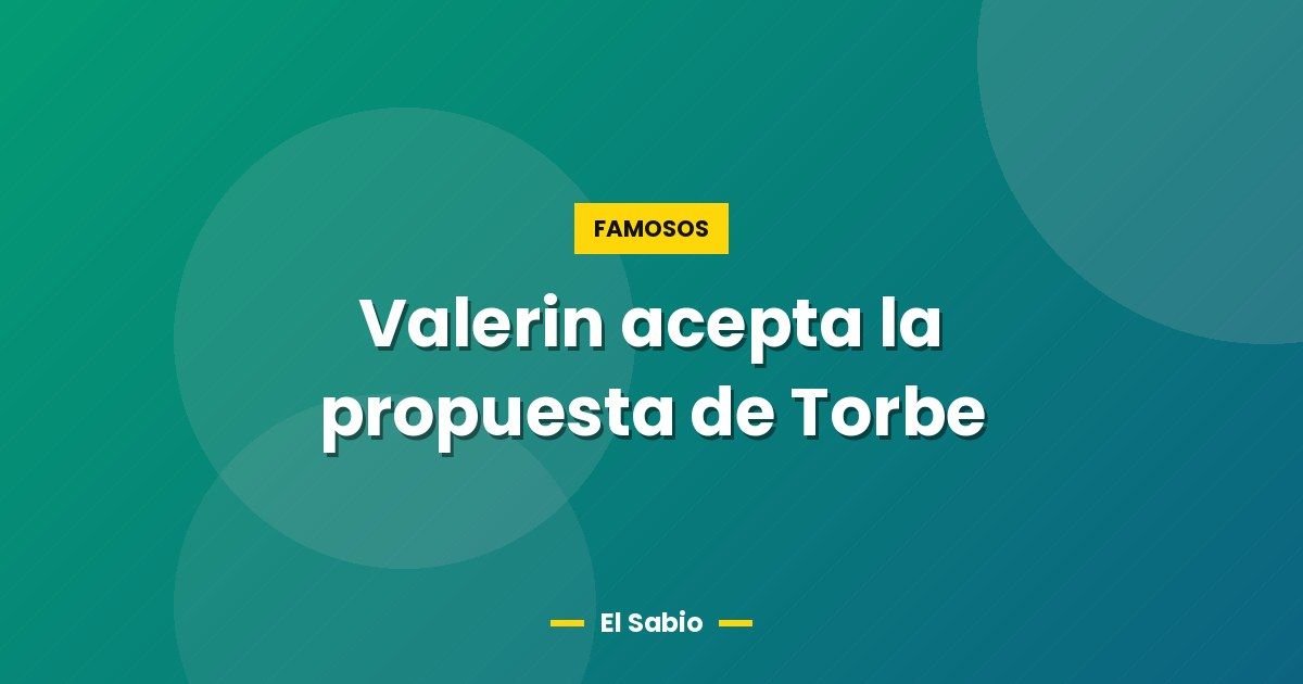 Valerin acepta la propuesta de Torbe 1 Valerin acepta la propuesta de Torbe
