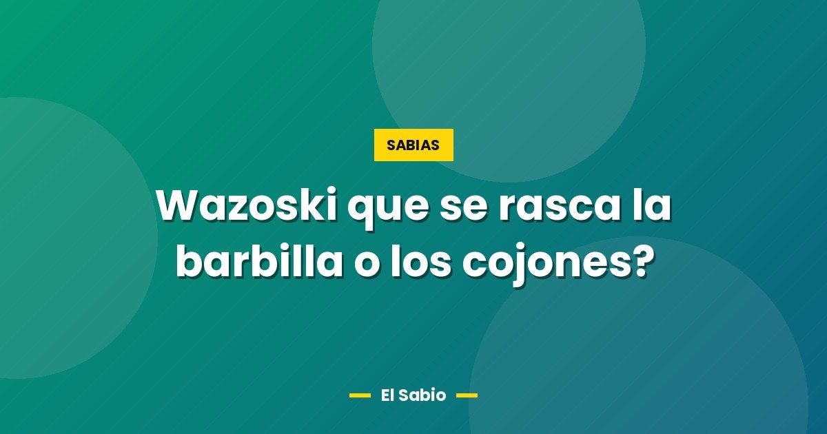 Wazoski que se rasca la barbilla o los cojones? 1 Wazoski que se rasca la barbilla o los cojones?