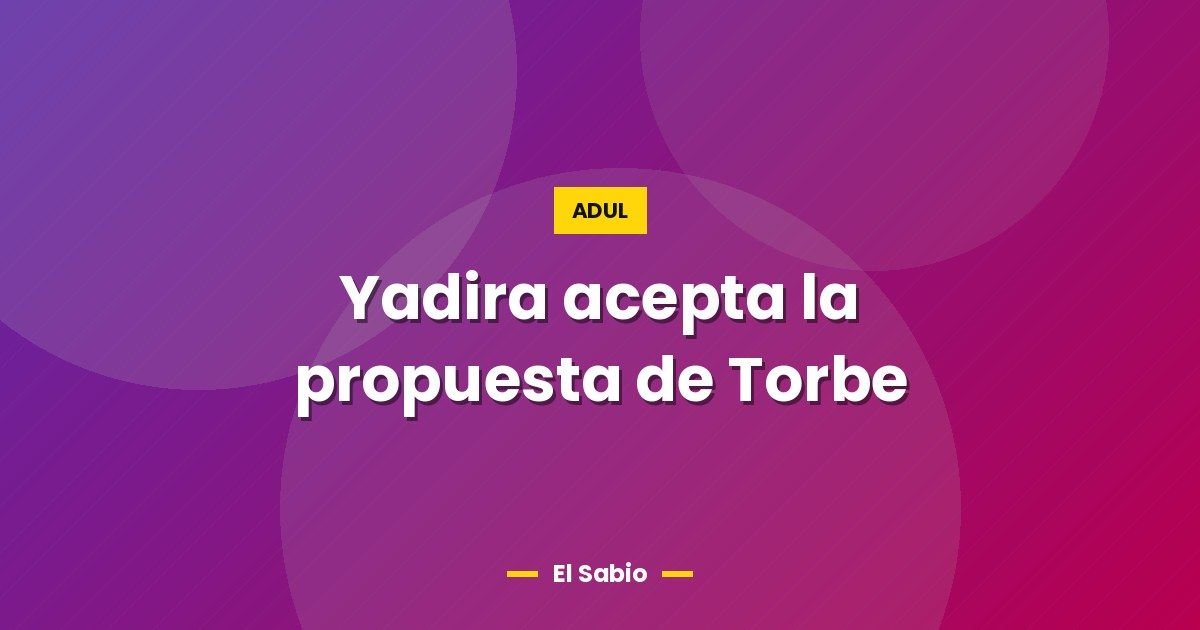 Yadira acepta la propuesta de Torbe 1 Yadira acepta la propuesta de Torbe
